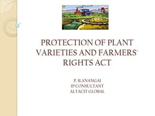 PROTECTION OF PLANT
VARIETIES AND FARMERS'
     RIGHTS ACT
         P. ILANANGAI
       IP CONSULTANT
       ALTACIT GLOBAL
 