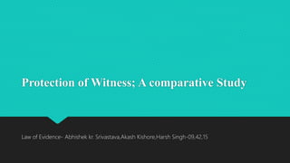 Protection of Witness; A comparative Study
Law of Evidence- Abhishek kr. Srivastava,Akash Kishore,Harsh Singh-09,42,15
 