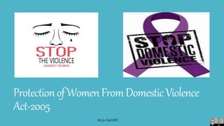ProtectionofWomenFromDomesticViolence
Act-2005
Anju Gandhi
 