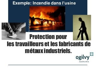 Protection pour
les travailleurs et les fabricants de
métaux industriels.
Exemple: Incendie dans l’usine
PhotoCredit:Sberatel.info
 