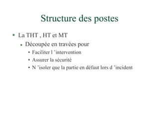 Structure des postes
 La THT , HT et MT
 Découpée en travées pour
• Faciliter l ’intervention
• Assurer la sécurité
• N ’isoler que la partie en défaut lors d ’incident
 