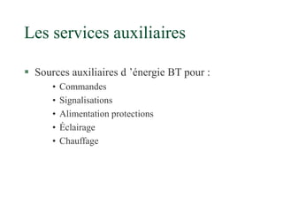 Les services auxiliaires
 Sources auxiliaires d ’énergie BT pour :
• Commandes
• Signalisations
• Alimentation protections
• Éclairage
• Chauffage
 