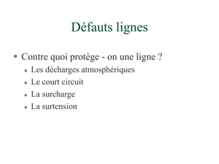 Défauts lignes
 Contre quoi protège - on une ligne ?
 Les décharges atmosphériques
 Le court circuit
 La surcharge
 La surtension
 