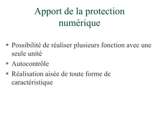 Apport de la protection
numérique
 Possibilité de réaliser plusieurs fonction avec une
seule unité
 Autocontrôle
 Réalisation aisée de toute forme de
caractéristique
 