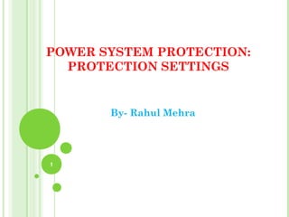 POWER SYSTEM PROTECTION:
PROTECTION SETTINGS
By- Rahul Mehra
1
 