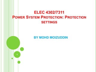 ELEC 4302/7311
POWER SYSTEM PROTECTION: PROTECTION
SETTINGS
BY MOHD MOIZUDDIN
1
 