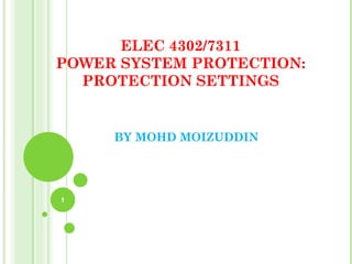 ELEC 4302/7311
POWER SYSTEM PROTECTION:
  PROTECTION SETTINGS


     BY MOHD MOIZUDDIN




1
 