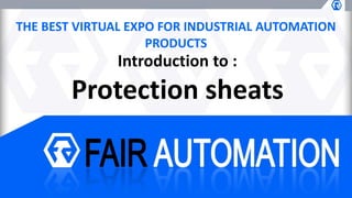 THE BEST VIRTUAL EXPO FOR INDUSTRIAL AUTOMATION
PRODUCTS
Introduction to :
Protection sheats
 