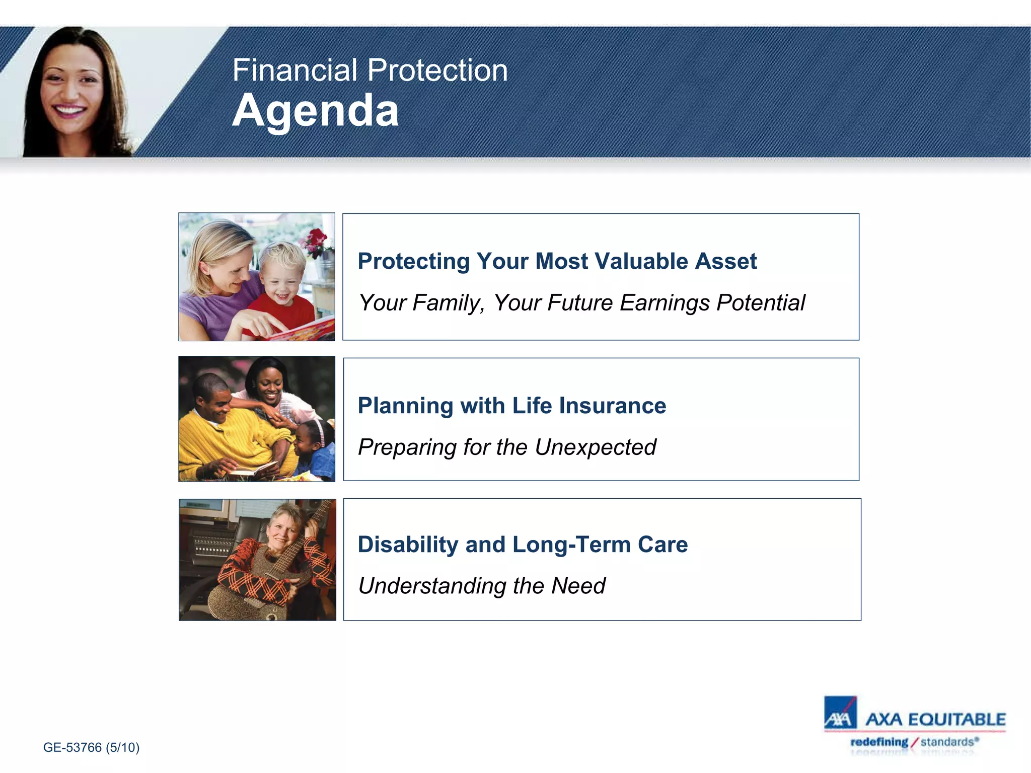 Financial Protection   Agenda Protecting Your Most Valuable Asset   Your Family, Your Future Earnings Potential Planning with Life Insurance  Preparing for the Unexpected Disability and Long-Term Care Understanding the Need 