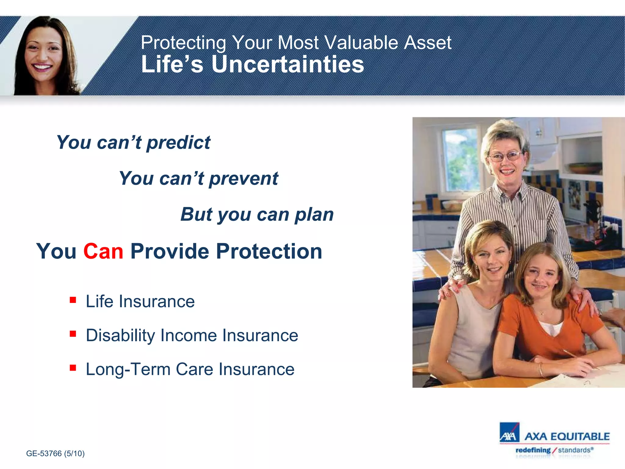 Protecting Your Most Valuable Asset Life’s Uncertainties You can’t predict  You can’t prevent But you can plan   You  Can   Provide Protection Life Insurance Disability Income Insurance Long-Term Care Insurance 