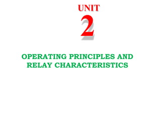 UNIT
2
OPERATING PRINCIPLES AND
RELAY CHARACTERISTICS
 