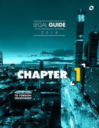 PROTECTION
TO FOREIGN
INVESTMENT
CHAPTER 1
LEGAL GUIDE
TO DO BUSINESS IN COLOMBIA
2 0 1 8
 