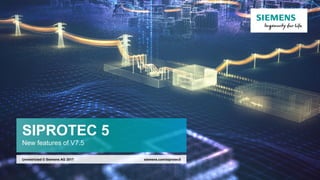 SIPROTEC 5
New features of V7.5
siemens.com/siprotec5Unrestricted © Siemens AG 2017
 