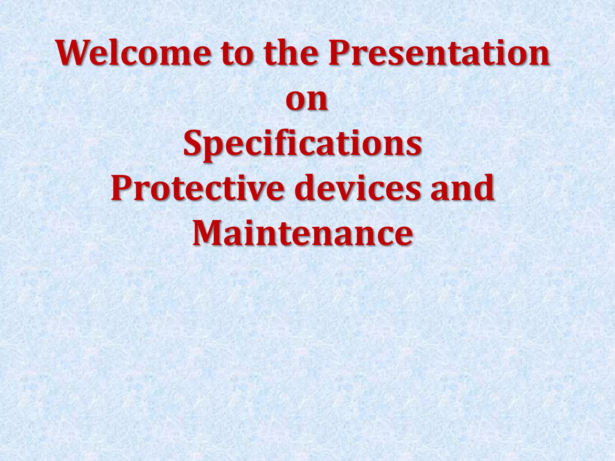 Welcome to the Presentation
on
Specifications
Protective devices and
Maintenance
 