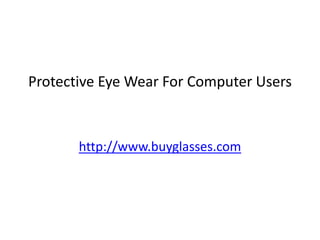 Protective Eye Wear For Computer Users



       http://www.buyglasses.com
 