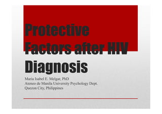 Protective
Factors after HIV
Diagnosis
Maria Isabel E. Melgar, PhD
Ateneo de Manila University Psychology Dept.
Quezon City, Philippines
 