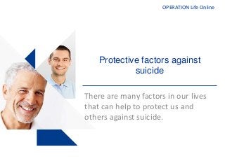OPERATION Life Online
Protective factors against
suicide
There are many factors in our lives
that can help to protect us and
others against suicide.
 