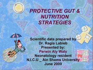 PROTECTIVE GUT & NUTRITION STRATEGIES Scientific data prepared by Dr. Ragia Labieb Presented by: Perwin Aly Waly Neonatology resident N.I.C.U _ Ain Shams University June 2009 