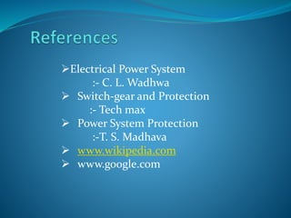 Electrical Power System
:- C. L. Wadhwa
 Switch-gear and Protection
:- Tech max
 Power System Protection
:-T. S. Madhava
 www.wikipedia.com
 www.google.com
 