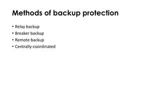 Methods of backup protection
• Relay backup
• Breaker backup
• Remote backup
• Centrally-coordinated
 