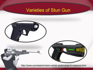Varieties of Stun Gun 
http://www.sunrisetechvision.net/air-pistol-shop-in-madurai.html 
 