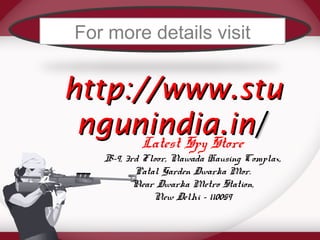 For more details visit 
hhttttpp::////wwwwww..ssttuu 
nngguunniinnddiiaa..iinn// 
Latest Spy Store 
B-9, 3rd Floor, Nawada Hausing Complax, 
Patal Garden Dwarka Mor. 
Near Dwarka Metro Station, 
New Delhi - 110059 
 