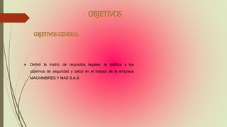  Definir la matriz de requisitos legales, la política y los
objetivos de seguridad y salud en el trabajo de la empresa
MACHIMBRES Y MAS S.A.S
 