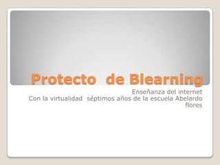 Protecto  de Blearning Enseñanza del internet Con la virtualidad  séptimos años de la escuela Abelardo flores 