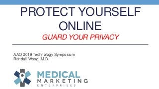 PROTECT YOURSELF
ONLINE
GUARD YOUR PRIVACY
AAO 2019 Technology Symposium
Randall Wong, M.D.
 