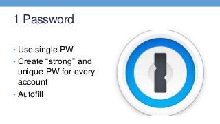 1 Password
• Use single PW
• Create “strong” and
unique PW for every
account
• Autofill
 