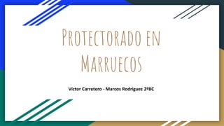 Protectorado en
Marruecos
Víctor Carretero - Marcos Rodríguez 2ºBC
 