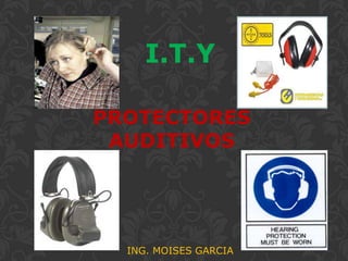 PROTECTORES
AUDITIVOS
ING. MOISES GARCIA
I.T.Y
 