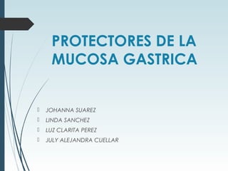 PROTECTORES DE LA
MUCOSA GASTRICA
 JOHANNA SUAREZ
 LINDA SANCHEZ
 LUZ CLARITA PEREZ
 JULY ALEJANDRA CUELLAR
 