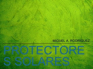 PROTECTORE
S SOLARES
MIGUEL A. RODRÍGUEZ
 