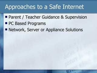 Approaches to a Safe Internet Parent / Teacher Guidance & Supervision PC Based Programs Network, Server or Appliance Solutions 