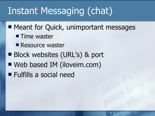 Instant Messaging (chat) Meant for Quick, unimportant messages Time waster Resource waster Block websites (URL’s) & port Web based IM (iloveim.com) Fulfills a social need 