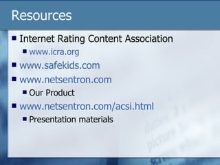 Resources Internet Rating Content Association www.icra.org www.safekids.com www.netsentron.com Our Product www.netsentron.com/acsi.html Presentation materials 