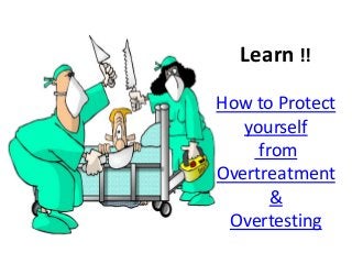 Learn !!
How to Protect
yourself
from
Overtreatment
&
Overtesting

 