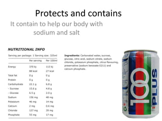 Protects and contains
It contain to help our body with
sodium and salt
 