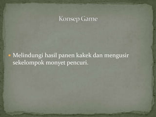  Melindungi hasil panen kakek dan mengusir
 sekelompok monyet pencuri.
 