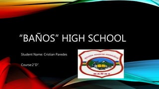 “BAÑOS” HIGH SCHOOL
Student Name: Cristian Paredes
Course:2”D”
 