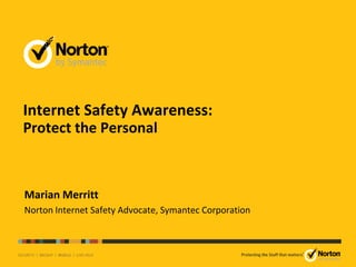 Internet Safety Awareness:
Protect the Personal
Marian Merritt
Norton Internet Safety Advocate, Symantec Corporation
 
