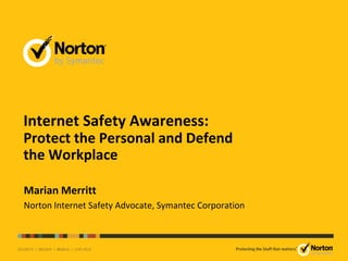 Internet Safety Awareness:
Protect the Personal and Defend
the Workplace

Marian Merritt
Norton Internet Safety Advocate, Symantec Corporation
 