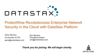 ProtectWise Revolutionizes Enterprise Network
Security in the Cloud with DataStax Platform
Gene Stevens
Co-founder & CTO
gene@protectwise.com
Thank you for joining. We will begin shortly.
Eric Stevens
Principle Architect
eric@protectwise.com
 