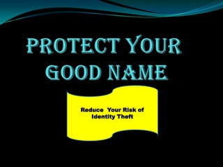 Protect Your Good Name Reduce  Your Risk of  Identity Theft 