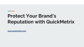 Protect Your Brand's
Reputation with QuickMetrix
www.quickmetrix.com
 