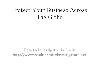 Protect Your Business Across
The Globe
Private Investigator in Spain
http://www.spainprivateinvestigators.net
 