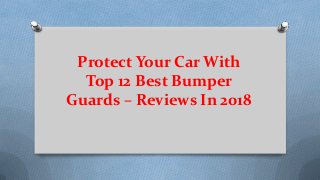 Protect Your Car With
Top 12 Best Bumper
Guards – Reviews In 2018
 