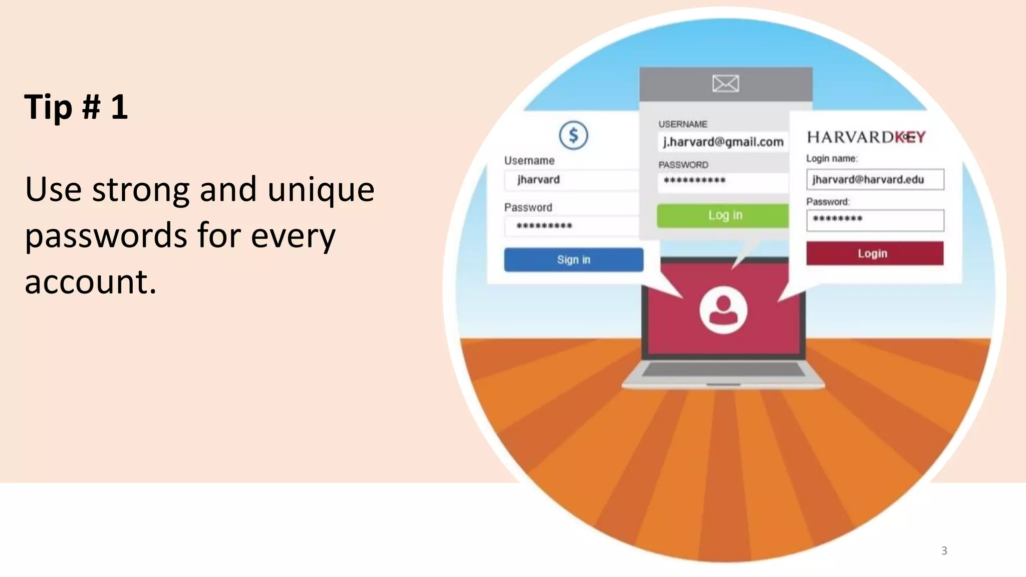 Tip # 1
Use strong and unique
passwords for every
account.
3