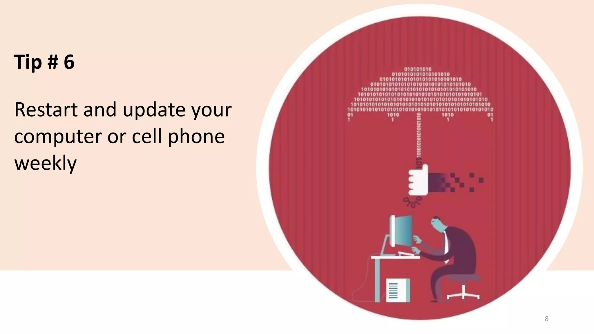Tip # 6
Restart and update your
computer or cell phone
weekly
8